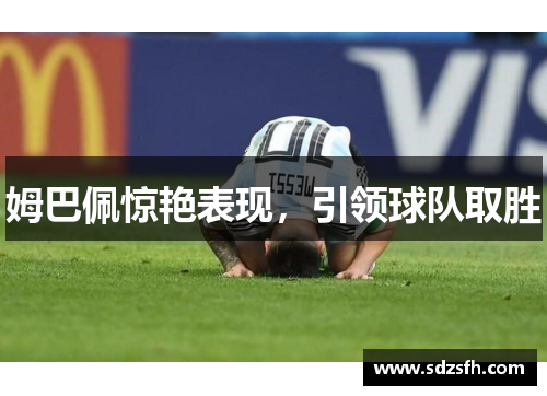 姆巴佩惊艳表现，引领球队取胜